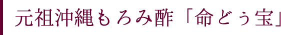 元祖沖縄もろみ酢「命どぅ宝」